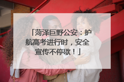 菏泽巨野公安：护航高考进行时，安全宣传不停歇！