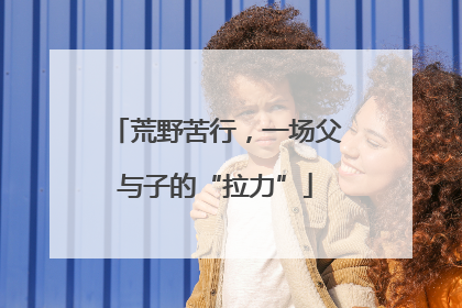 荒野苦行，一场父与子的“拉力”