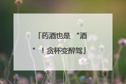 药酒也是 “酒”！贪杯变醉驾