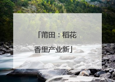 莆田：稻花香里产业新