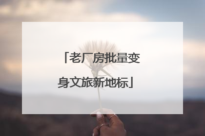 老厂房批量变身文旅新地标