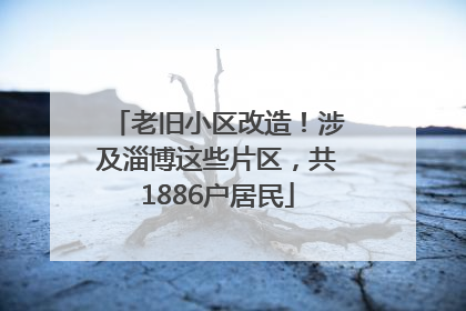 老旧小区改造！涉及淄博这些片区，共1886户居民
