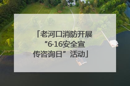 老河口消防开展“6·16安全宣传咨询日”活动