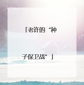 老许的“种子保卫战”