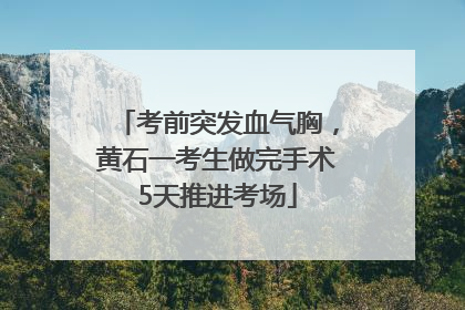 考前突发血气胸，黄石一考生做完手术5天推进考场