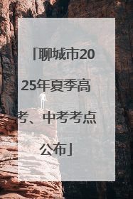 聊城市2025年夏季高考、中考考点公布