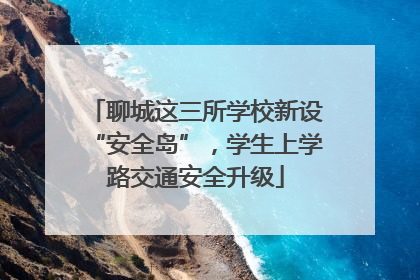 聊城这三所学校新设“安全岛”，学生上学路交通安全升级