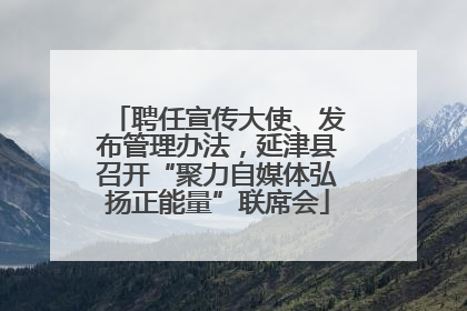聘任宣传大使、发布管理办法，延津县召开“聚力自媒体弘扬正能量”联席会