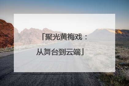 聚光黄梅戏：从舞台到云端