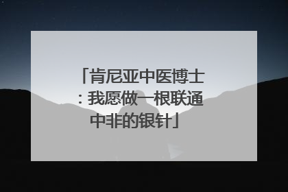 肯尼亚中医博士：我愿做一根联通中非的银针