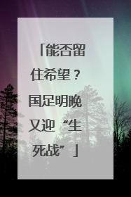 能否留住希望？国足明晚又迎“生死战”