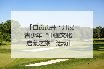 自贡贡井：开展青少年“中医文化启蒙之旅”活动