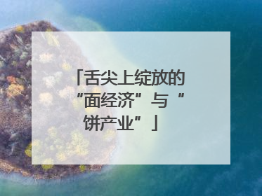 舌尖上绽放的“面经济”与“饼产业”