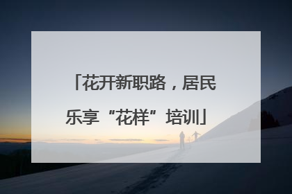 花开新职路，居民乐享“花样”培训