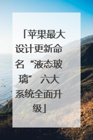 苹果最大设计更新命名“液态玻璃” 六大系统全面升级