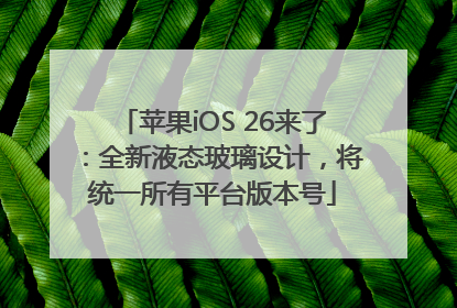 苹果iOS 26来了：全新液态玻璃设计，将统一所有平台版本号
