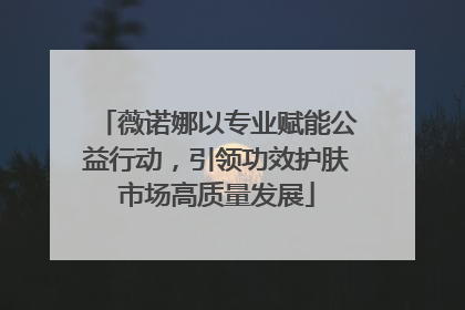 薇诺娜以专业赋能公益行动，引领功效护肤市场高质量发展