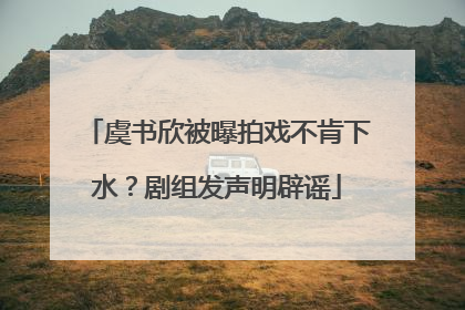 虞书欣被曝拍戏不肯下水？剧组发声明辟谣