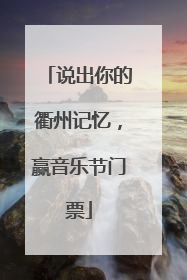 说出你的衢州记忆，赢音乐节门票