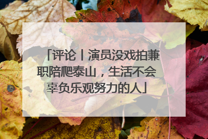 评论丨演员没戏拍兼职陪爬泰山，生活不会辜负乐观努力的人