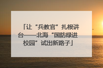 让“兵教官”扎根讲台——北海“国防绿进校园”试出新路子