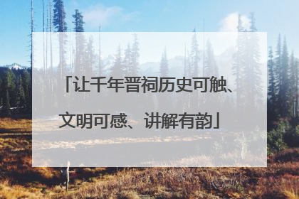 让千年晋祠历史可触、文明可感、讲解有韵