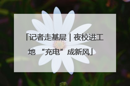 记者走基层｜夜校进工地 “充电”成新风