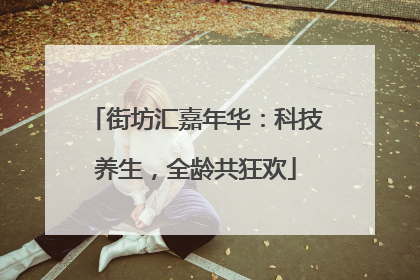 街坊汇嘉年华：科技养生，全龄共狂欢