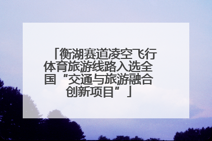 衡湖赛道凌空飞行体育旅游线路入选全国“交通与旅游融合创新项目”