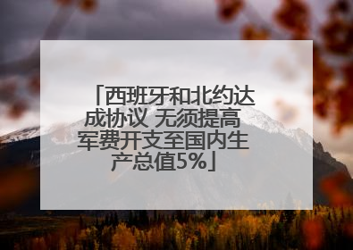西班牙和北约达成协议 无须提高军费开支至国内生产总值5%