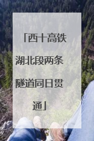 西十高铁湖北段两条隧道同日贯通