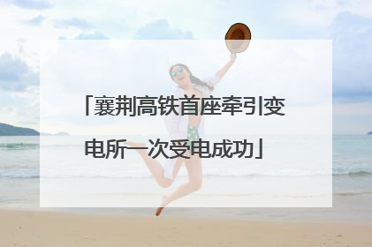 襄荆高铁首座牵引变电所一次受电成功