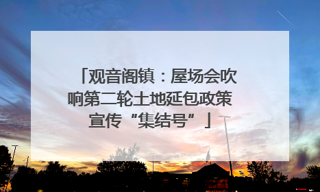 观音阁镇：屋场会吹响第二轮土地延包政策宣传“集结号”