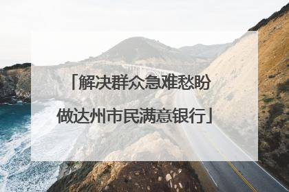 解决群众急难愁盼 做达州市民满意银行