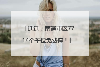 迁迁，南通市区7714个车位免费停！