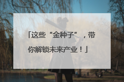 这些“金种子”，带你解锁未来产业！