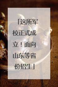 这所军校正式成立！面向山东等省份招生