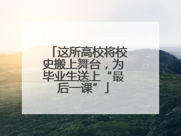 这所高校将校史搬上舞台，为毕业生送上“最后一课”