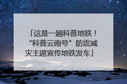 这是一趟科普地铁！“科普云南号”防震减灾主题宣传地铁发车