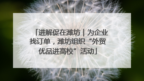 进解促在潍坊｜为企业找订单，潍坊组织“外贸优品进高校”活动