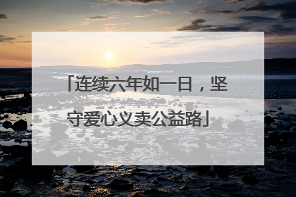 连续六年如一日，坚守爱心义卖公益路
