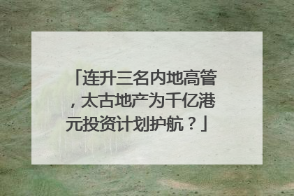 连升三名内地高管，太古地产为千亿港元投资计划护航？