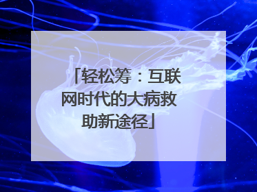 轻松筹：互联网时代的大病救助新途径