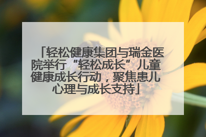 轻松健康集团与瑞金医院举行“轻松成长”儿童健康成长行动，聚焦患儿心理与成长支持