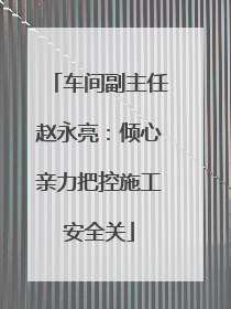 车间副主任赵永亮：倾心亲力把控施工安全关