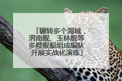 辗转多个海域，渭南舰、玉林舰等多艘舰艇组成编队开展实战化演练