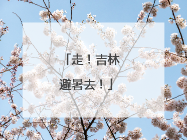 走！吉林避暑去！