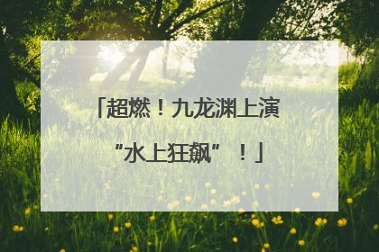 超燃！九龙渊上演“水上狂飙”！