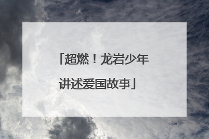 超燃！龙岩少年讲述爱国故事