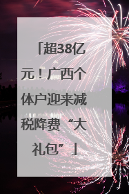 超38亿元！广西个体户迎来减税降费“大礼包”